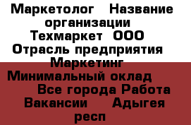 Маркетолог › Название организации ­ Техмаркет, ООО › Отрасль предприятия ­ Маркетинг › Минимальный оклад ­ 20 000 - Все города Работа » Вакансии   . Адыгея респ.